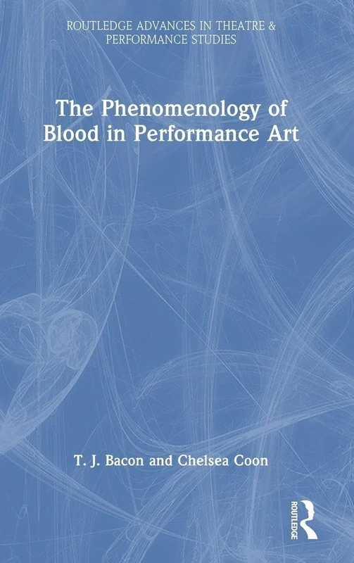 The Phenomenology of Blood in Performance Art (Routledge Advances in Theatre & Performance Studies)