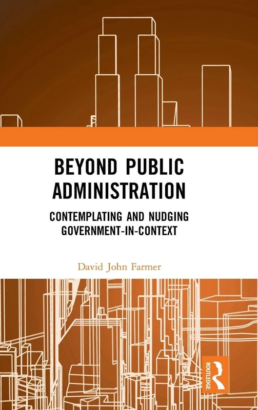 Beyond Public Administration: Contemplating and Nudging Government-in-Context (Routledge Research in Public Administration and Public Policy)