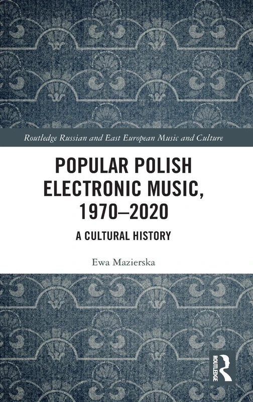 Popular Polish Electronic Music, 1970–2020: A Cultural History (Slavonic and East European Music Studies)