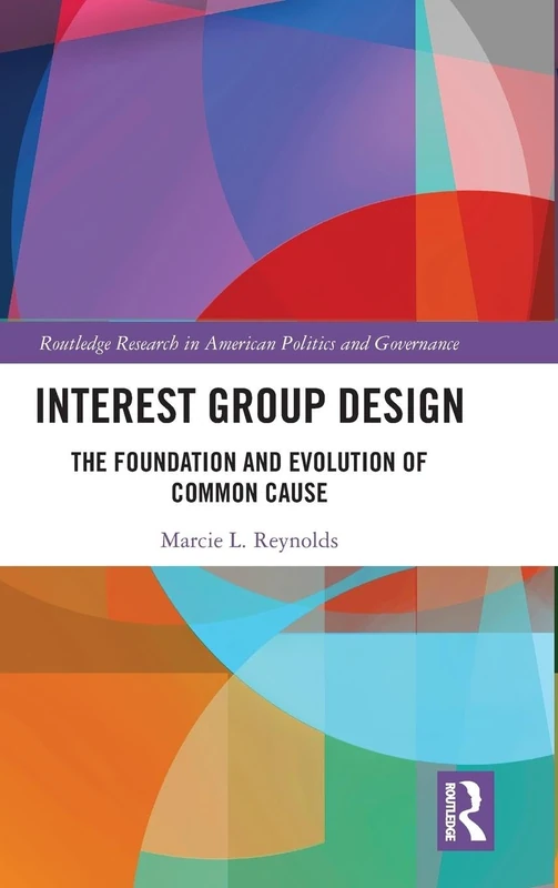 Interest Group Design: The Foundation and Evolution of Common Cause (Routledge Research in American Politics and Governance)