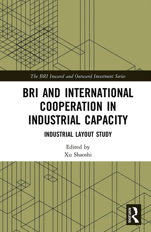 BRI and International Cooperation in Industrial Capacity: Industrial Layout Study (The BRI Inward and Outward Investment Series)