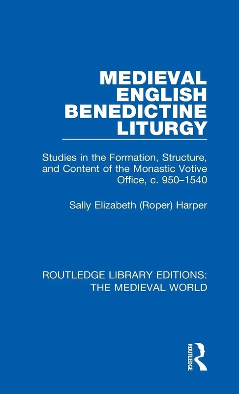 Medieval English Benedictine Liturgy: Studies in the Formation, Structure, and Content of the Monastic Votive Office, c. 950-1540: 19 (Routledge Library Editions: The Medieval World)