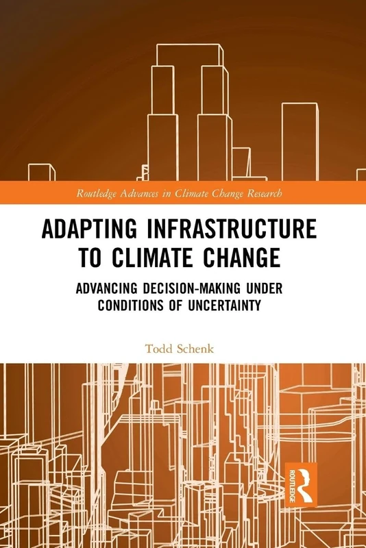 Adapting Infrastructure to Climate Change: Advancing Decision-Making Under Conditions of Uncertainty (Routledge Advances in Climate Change Research)