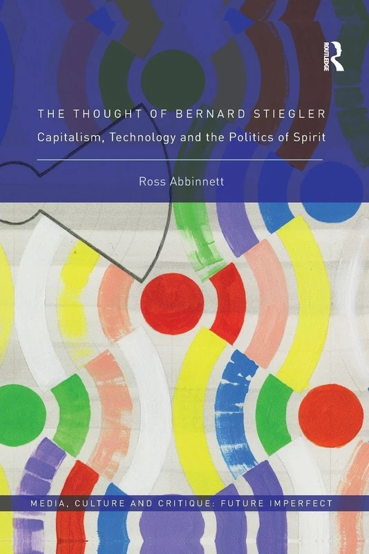 The Thought of Bernard Stiegler: Capitalism, Technology and the Politics of Spirit (Media, Culture and Critique: Future Imperfect)
