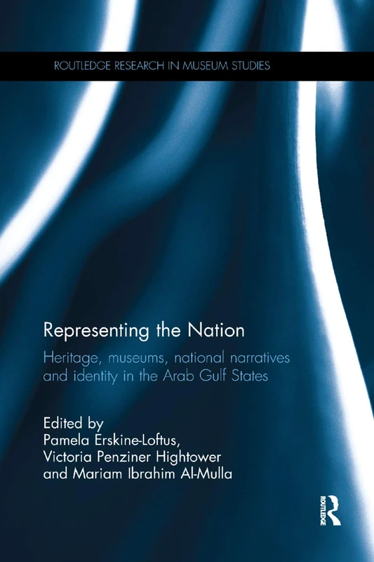 Representing the Nation: Heritage, Museums, National Narratives, and Identity in the Arab Gulf States (Routledge Research in Museum Studies)