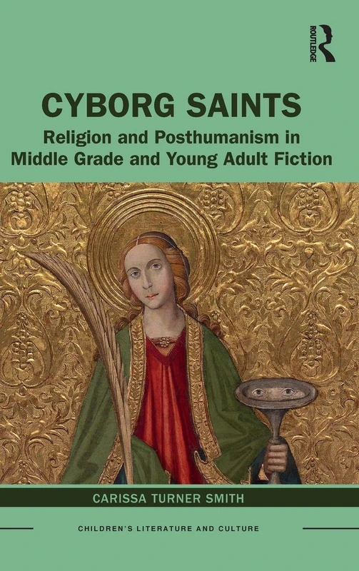 Cyborg Saints: Religion and Posthumanism in Middle Grade and Young Adult Fiction (Children's Literature and Culture)
