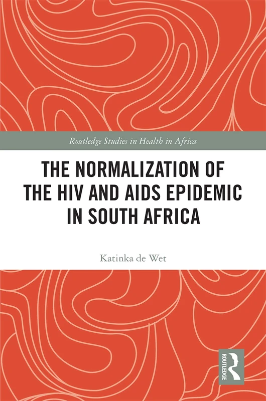 The Normalization of the HIV and AIDS Epidemic in South Africa (Routledge Studies in Health in Africa)
