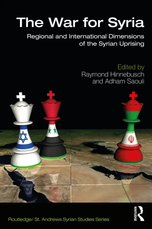 The War for Syria: Regional and International Dimensions of the Syrian Uprising (Routledge/ St. Andrews Syrian Studies Series)