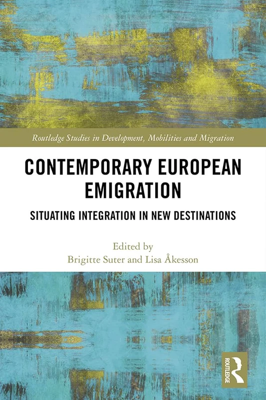 Contemporary European Emigration: Situating Integration in New Destinations (Routledge Studies in Development, Mobilities and Migration)