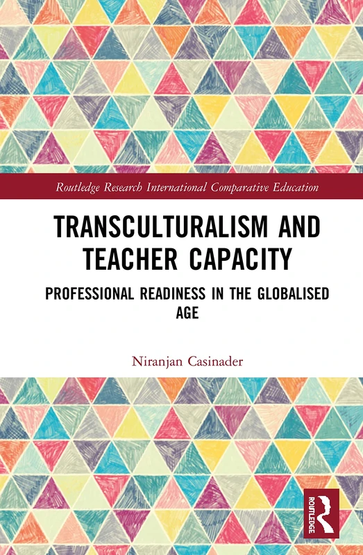 Transculturalism and Teacher Capacity: Professional Readiness in the Globalised Age (Routledge Research in International and Comparative Education)