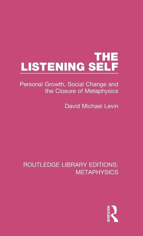 The Listening Self: Personal Growth, Social Change and the Closure of Metaphysics: 4 (Routledge Library Editions: Metaphysics)