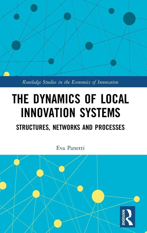 The Dynamics of Local Innovation Systems: Structures, Networks and Processes (Routledge Studies in the Economics of Innovation)