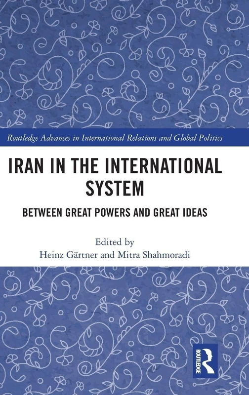 Iran in the International System: Between Great Powers and Great Ideas (Routledge Advances in International Relations and Global Politics)