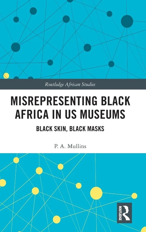 Misrepresenting Black Africa in U.S. Museums: Black Skin, Black Masks (Routledge African Studies)