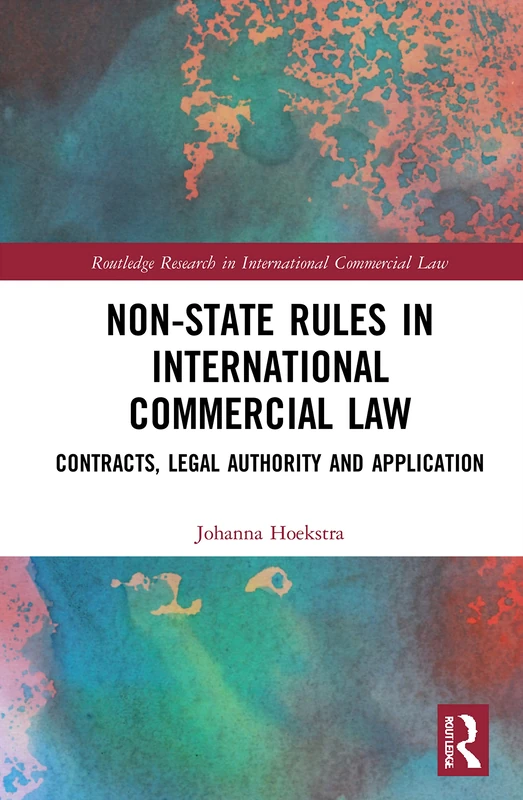 Non-State Rules in International Commercial Law: Contracts, Legal Authority and Application (Routledge Research in International Commercial Law)