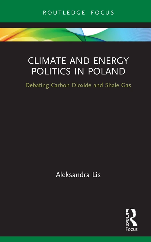 Climate and Energy Politics in Poland: Debating Carbon Dioxide and Shale Gas (Routledge Focus on Environment and Sustainability)