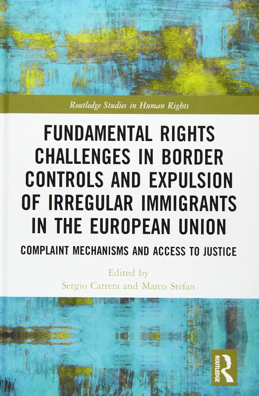 Fundamental Rights Challenges in Border Controls and Expulsion of Irregular Immigrants in the European Union: Complaint Mechanisms and Access to Justice (Routledge Studies in Human Rights)