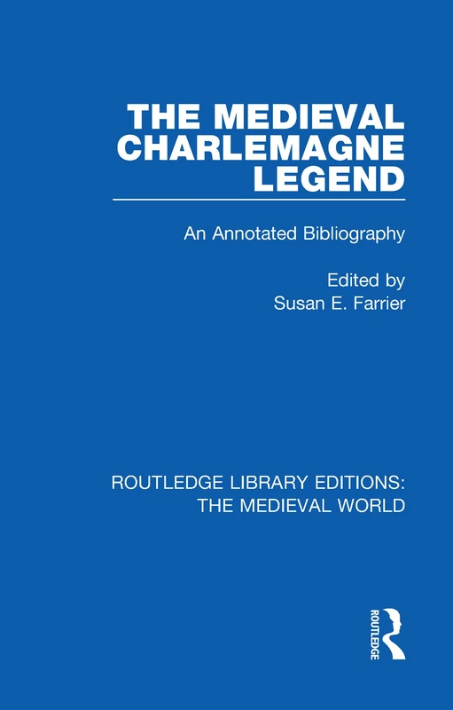 The Medieval Charlemagne Legend: An Annotated Bibliography (Routledge Library Editions: The Medieval World)