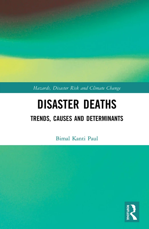 Disaster Deaths: Trends, Causes and Determinants (Routledge Studies in Hazards, Disaster Risk and Climate Change)