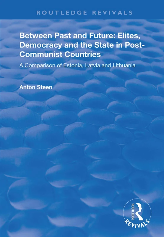Between Past and Future: Elites, Democracy and the State in Post-Communist Countries: A Comparison of Estonia, Latvia and Lithuania (Routledge Revivals)