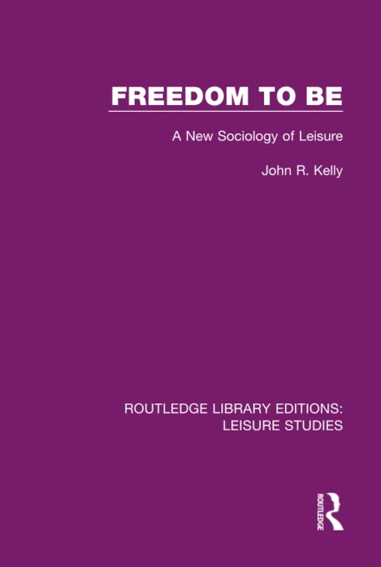 Freedom to Be: A New Sociology of Leisure: 6 (Routledge Library Editions: Leisure Studies)