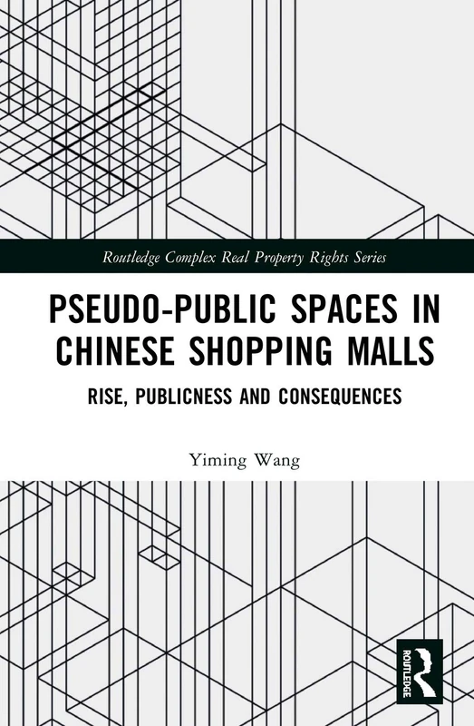 Pseudo-Public Spaces in Chinese Shopping Malls: Rise, Publicness and Consequences (Routledge Complex Real Property Rights Series)