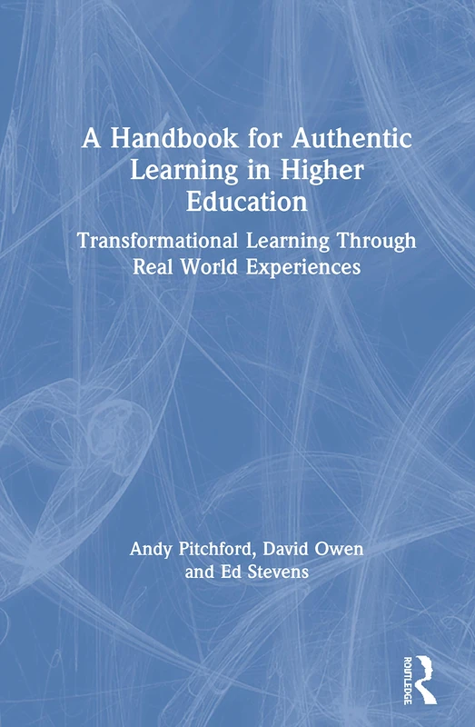 A Handbook for Authentic Learning in Higher Education: Transformational Learning Through Real World Experiences