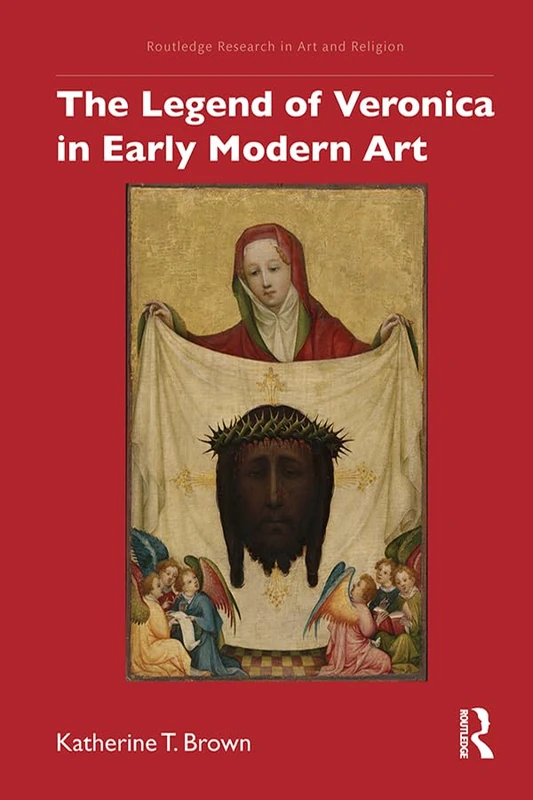 The Legend of Veronica in Early Modern Art (Routledge Research in Art and Religion)