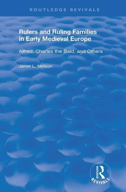 Rulers and Ruling Families in Early Medieval Europe: Alfred, Charles the Bald and Others (Routledge Revivals)