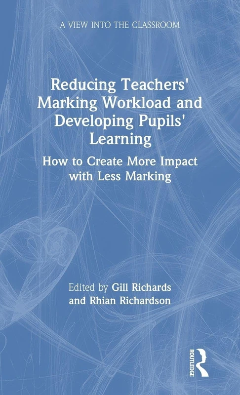 Reducing Teachers' Marking Workload and Developing Pupils' Learning: How to Create More Impact with Less Marking (A View into the Classroom)