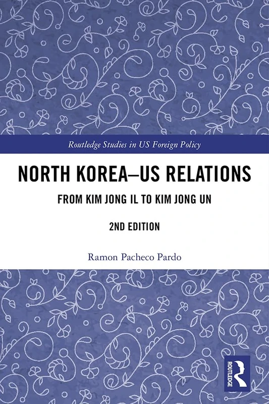 North Korea - US Relations: From Kim Jong Il to Kim Jong Un (Routledge Studies in US Foreign Policy)