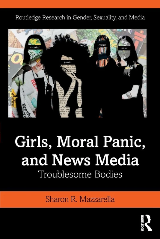 Girls, Moral Panic and News Media: Troublesome Bodies (Routledge Research in Gender, Sexuality, and Media)