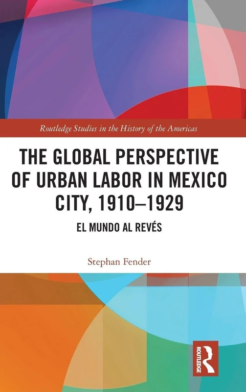 The Global Perspective of Urban Labor in Mexico City, 1910–1929: El Mundo al Revés (Routledge Studies in the History of the Americas)