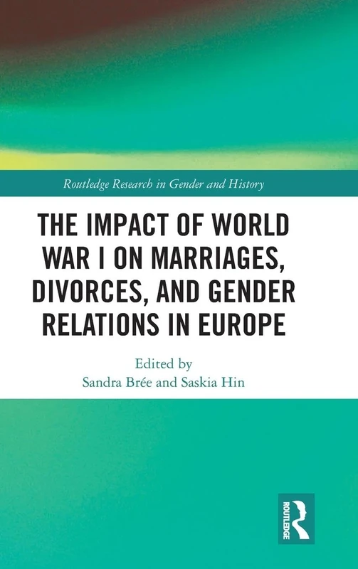 The Impact of World War I on Marriages, Divorces, and Gender Relations in Europe: 40 (Routledge Research in Gender and History)