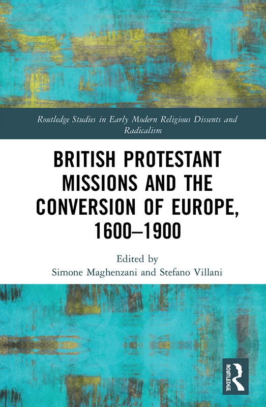 British Protestant Missions and the Conversion of Europe, 1600–1900 (Routledge Studies in Early Modern Religious Dissents and Radicalism)