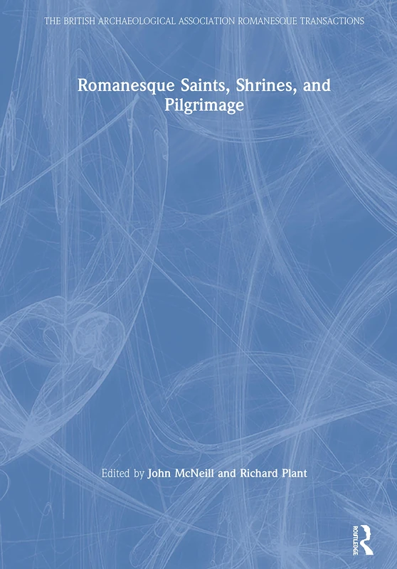 Romanesque Saints, Shrines, and Pilgrimage (The British Archaeological Association Romanesque Transactions)