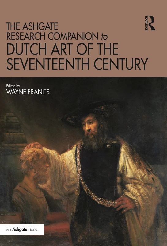 The Ashgate Research Companion to Dutch Art of the Seventeenth Century (Routledge Art History and Visual Studies Companions)