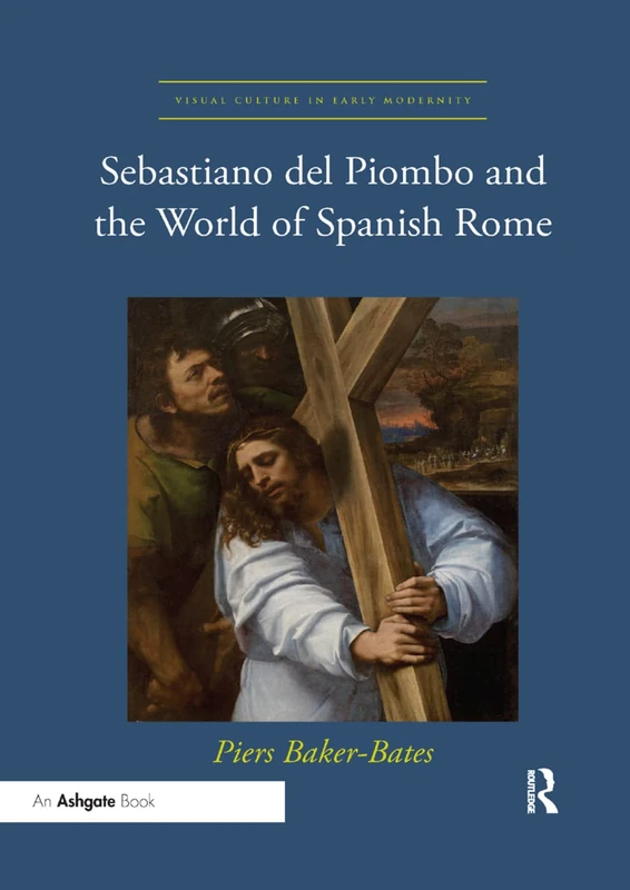 Sebastiano del Piombo and the World of Spanish Rome (Visual Culture in Early Modernity)