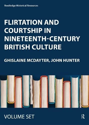 Flirtation and Courtship in Nineteenth-Century British Culture (Routledge Historical Resources)