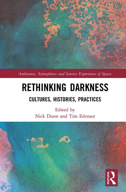 Rethinking Darkness: Cultures, Histories, Practices (Ambiances, Atmospheres and Sensory Experiences of Spaces)