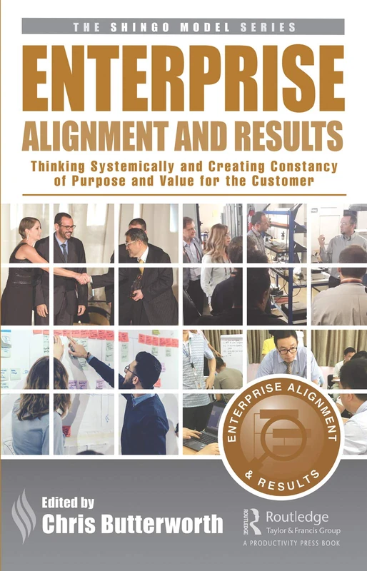 Enterprise Alignment and Results: Thinking Systemically and Creating Constancy of Purpose and Value for the Customer (The Shingo Model Series)
