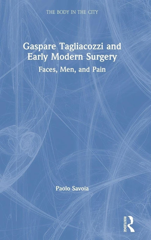 Gaspare Tagliacozzi and Early Modern Surgery: Faces, Men, and Pain (The Body in the City)