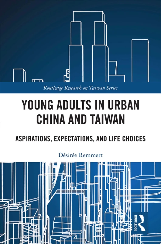 Young Adults in Urban China and Taiwan: Aspirations, Expectations, and Life Choices (Routledge Research on Taiwan Series)