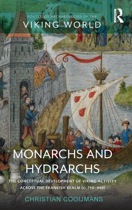Monarchs and Hydrarchs: The Conceptual Development of Viking Activity across the Frankish Realm (c. 750–940) (Routledge Archaeologies of the Viking World)