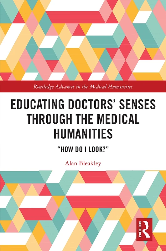 Educating Doctors' Senses Through the Medical Humanities: "How Do I Look?" (Routledge Advances in the Medical Humanities)