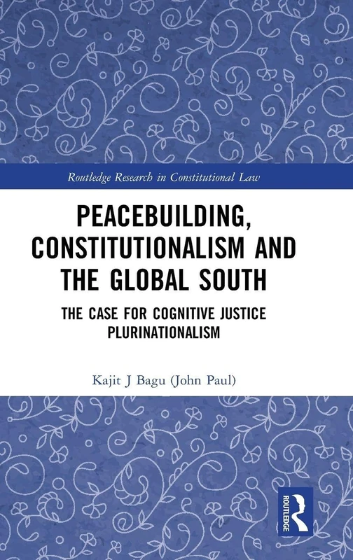 Peacebuilding, Constitutionalism and the Global South: The Case for Cognitive Justice Plurinationalism (Routledge Research in Constitutional Law)