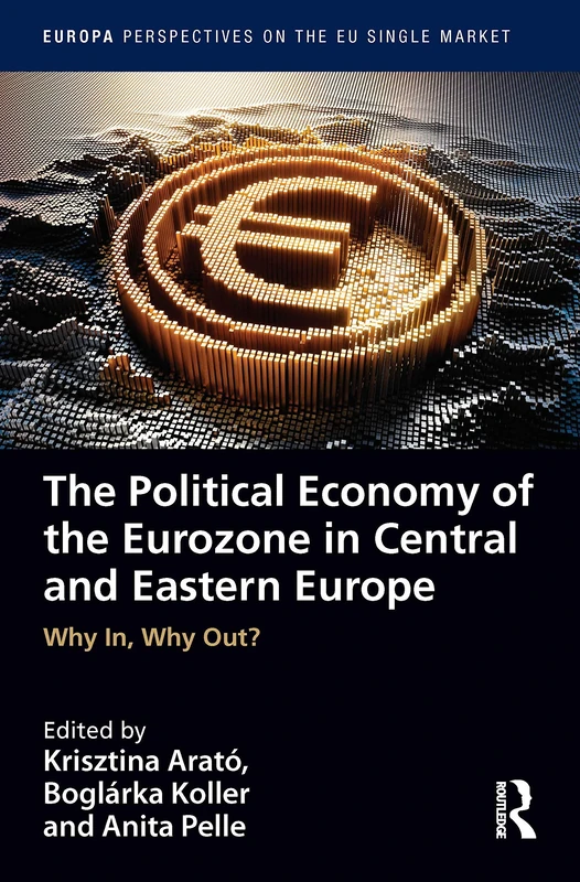 The Political Economy of the Eurozone in Central and Eastern Europe: Why In, Why Out? (Europa Perspectives on the EU Single Market)