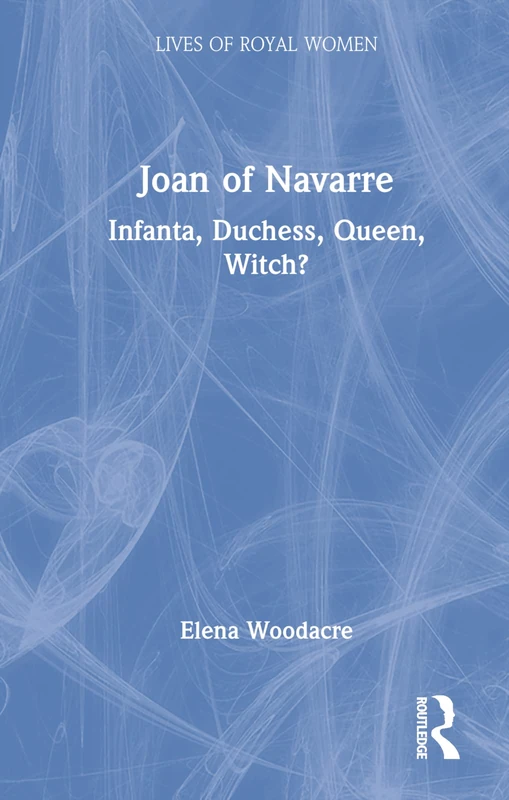 Routledge Joan of Navarre: Infanta, Duchess, Queen, Witch? Book