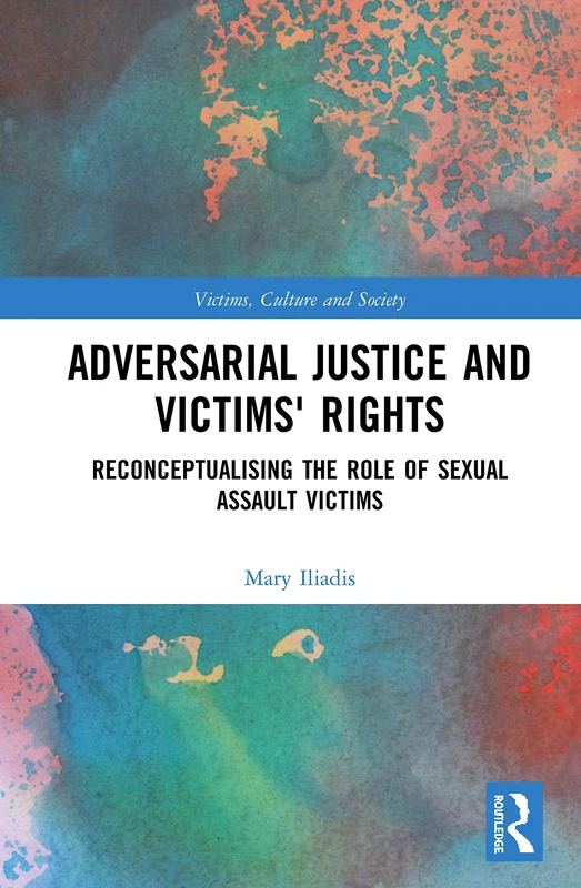 Adversarial Justice and Victims' Rights: Reconceptualising the Role of Sexual Assault Victims (Victims, Culture and Society)