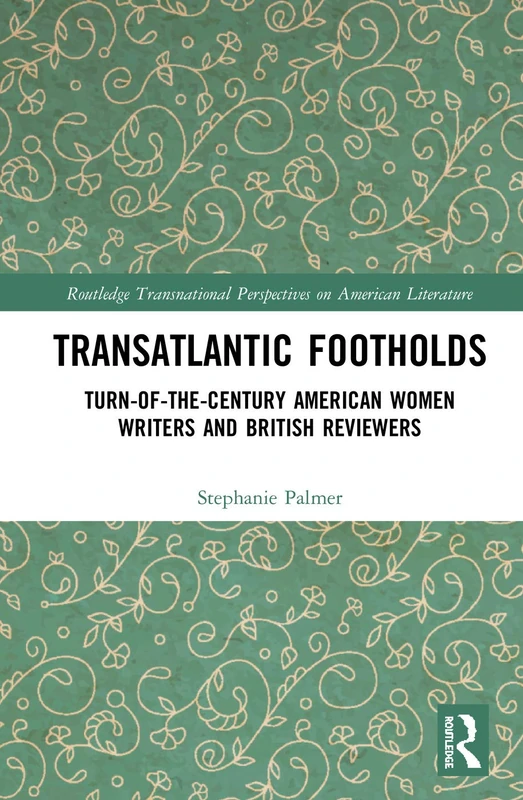 Transatlantic Footholds: Turn-of-the-Century American Women Writers and British Reviewers (Routledge Transnational Perspectives on American Literature)